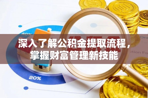 分宜深入了解公积金提取流程，掌握财富管理新技能
