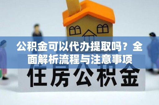 分宜公积金可以代办提取吗？全面解析流程与注意事项