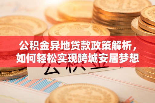 分宜公积金异地贷款政策解析，如何轻松实现跨城安居梦想