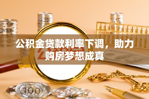 分宜公积金贷款利率下调，助力购房梦想成真