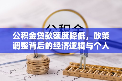 分宜公积金贷款额度降低，政策调整背后的经济逻辑与个人应对策略