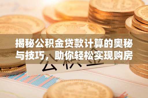 分宜揭秘公积金贷款计算的奥秘与技巧，助你轻松实现购房梦想