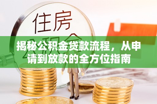分宜揭秘公积金贷款流程，从申请到放款的全方位指南