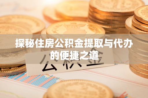 分宜探秘住房公积金提取与代办的便捷之道