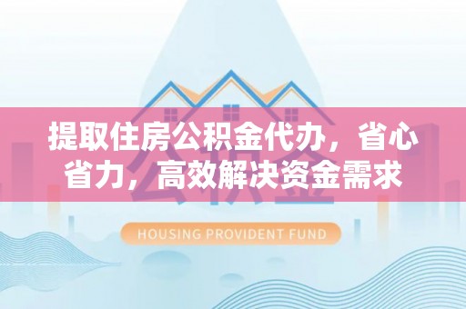分宜提取住房公积金代办，省心省力，高效解决资金需求