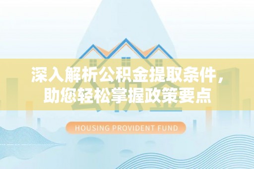 分宜深入解析公积金提取条件，助您轻松掌握政策要点