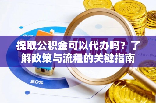 分宜提取公积金可以代办吗？了解政策与流程的关键指南