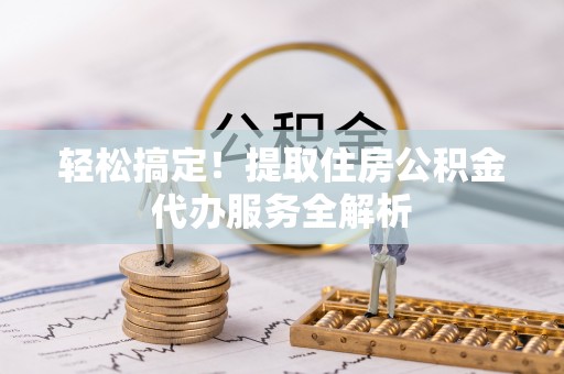 分宜轻松搞定！提取住房公积金代办服务全解析