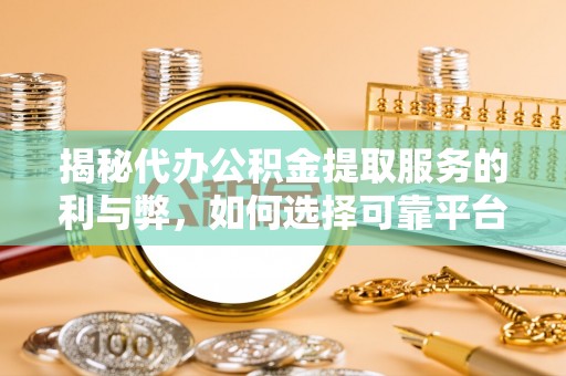分宜揭秘代办公积金提取服务的利与弊，如何选择可靠平台？