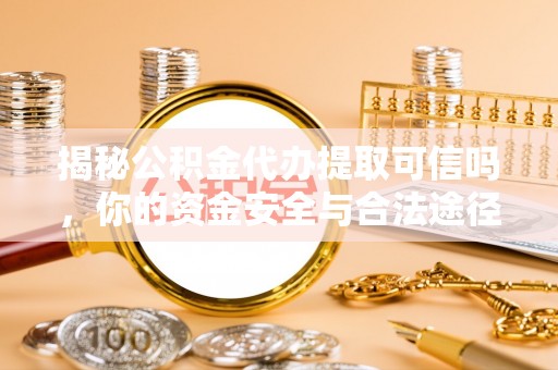分宜揭秘公积金代办提取可信吗，你的资金安全与合法途径全解析