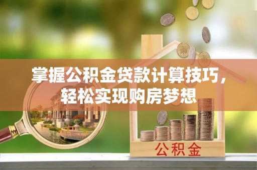 分宜掌握公积金贷款计算技巧，轻松实现购房梦想