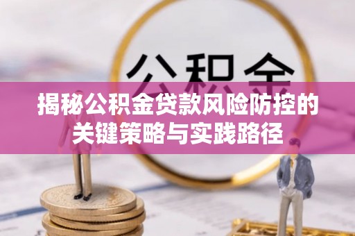 分宜揭秘公积金贷款风险防控的关键策略与实践路径