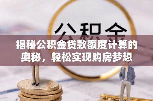 分宜揭秘公积金贷款额度计算的奥秘，轻松实现购房梦想
