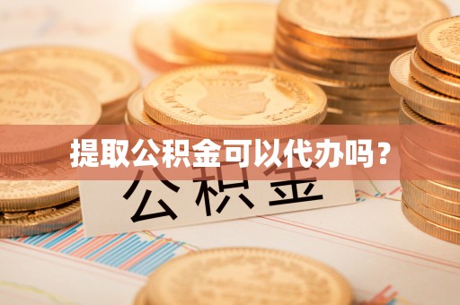 分宜提取公积金可以代办吗？