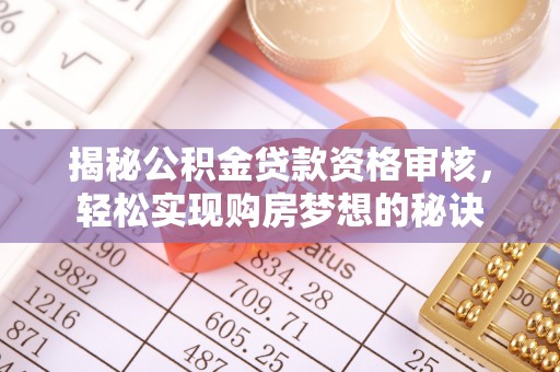 分宜揭秘公积金贷款资格审核，轻松实现购房梦想的秘诀