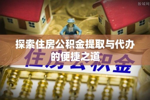 分宜探索住房公积金提取与代办的便捷之道