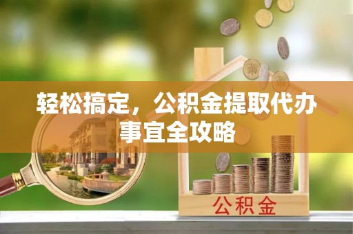 分宜轻松搞定，公积金提取代办事宜全攻略
