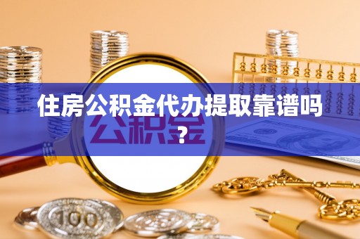 分宜住房公积金代办提取靠谱吗？