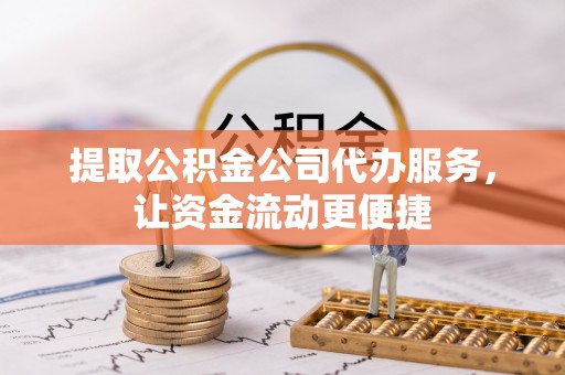 分宜提取公积金公司代办服务，让资金流动更便捷