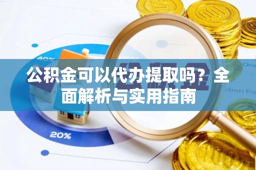 分宜公积金可以代办提取吗？全面解析与实用指南