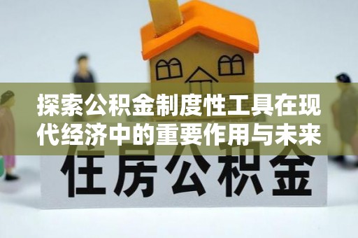 分宜探索公积金制度性工具在现代经济中的重要作用与未来发展趋势