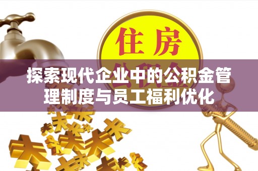 分宜探索现代企业中的公积金管理制度与员工福利优化