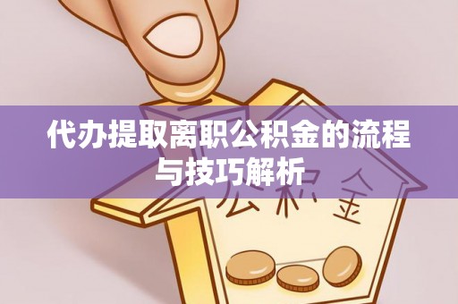 分宜代办提取离职公积金的流程与技巧解析