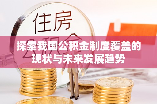 分宜探索我国公积金制度覆盖的现状与未来发展趋势