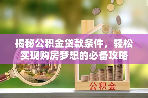 分宜揭秘公积金贷款条件，轻松实现购房梦想的必备攻略