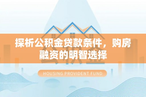 分宜探析公积金贷款条件，购房融资的明智选择