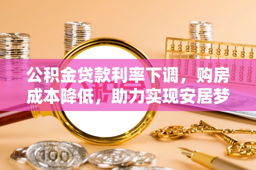 分宜公积金贷款利率下调，购房成本降低，助力实现安居梦想