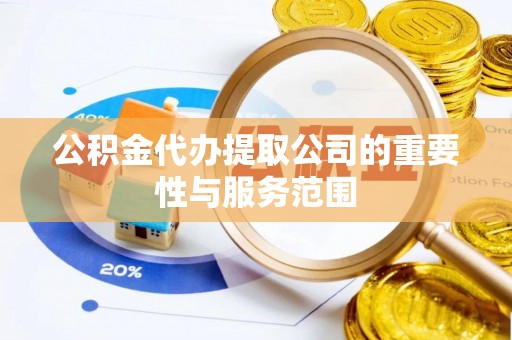 分宜公积金代办提取公司的重要性与服务范围