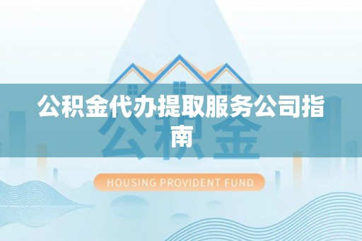 分宜公积金代办提取服务公司指南