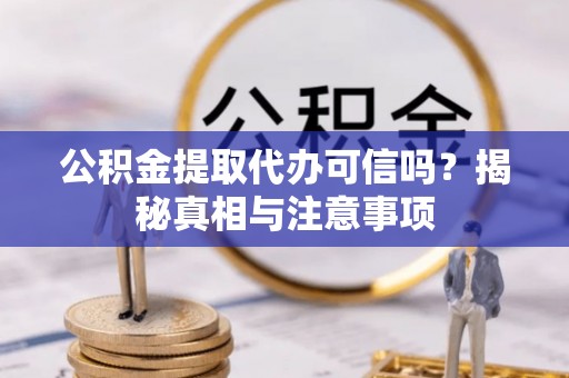 分宜公积金提取代办可信吗？揭秘真相与注意事项