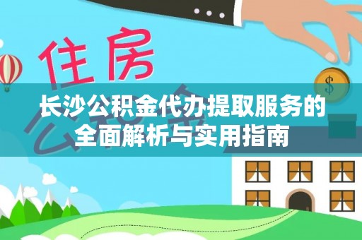 分宜长沙公积金代办提取服务的全面解析与实用指南