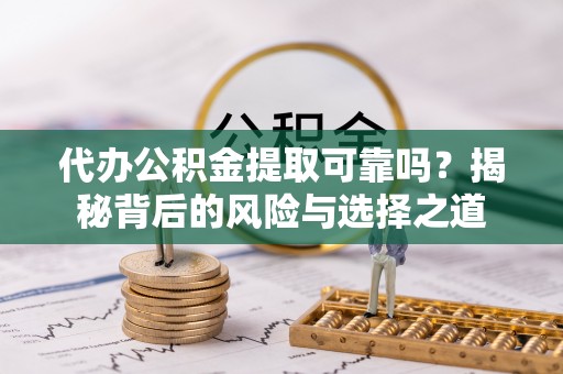 分宜代办公积金提取可靠吗？揭秘背后的风险与选择之道