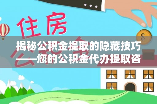 分宜揭秘公积金提取的隐藏技巧——您的公积金代办提取咨询指南