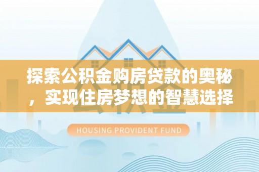 分宜探索公积金购房贷款的奥秘，实现住房梦想的智慧选择