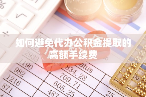 分宜如何避免代办公积金提取的高额手续费