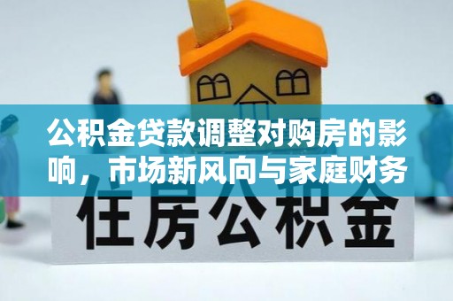 分宜公积金贷款调整对购房的影响，市场新风向与家庭财务规划