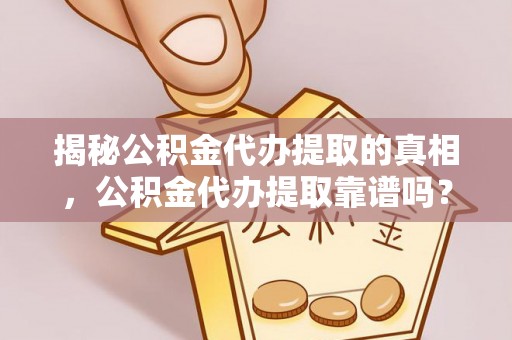 分宜揭秘公积金代办提取的真相，公积金代办提取靠谱吗？你需要知道这些关键点