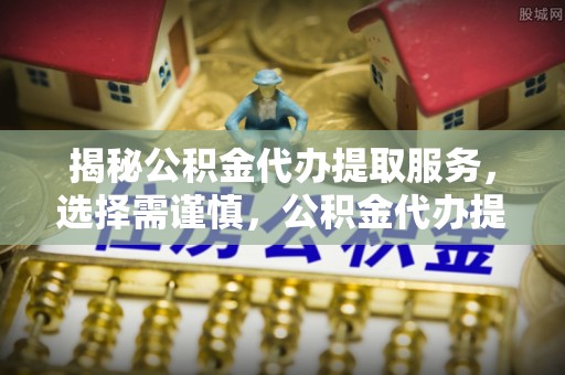 分宜揭秘公积金代办提取服务，选择需谨慎，公积金代办提取靠谱吗？