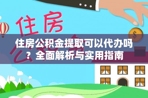 分宜住房公积金提取可以代办吗？全面解析与实用指南