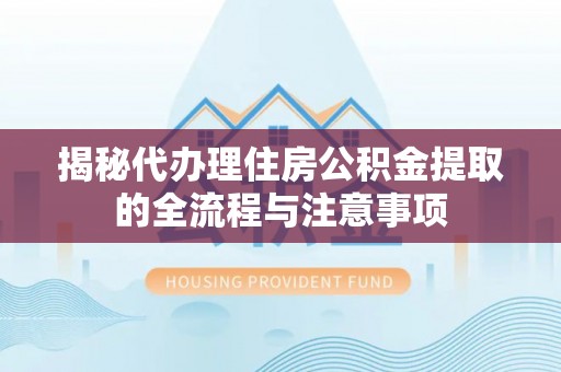 分宜揭秘代办理住房公积金提取的全流程与注意事项