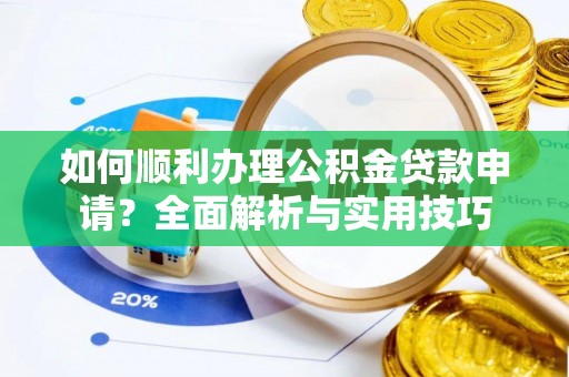 分宜如何顺利办理公积金贷款申请？全面解析与实用技巧