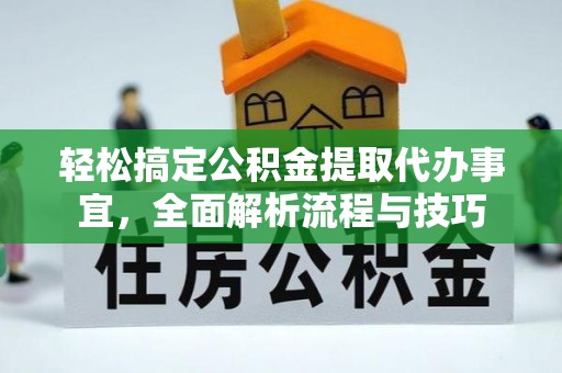 分宜轻松搞定公积金提取代办事宜，全面解析流程与技巧