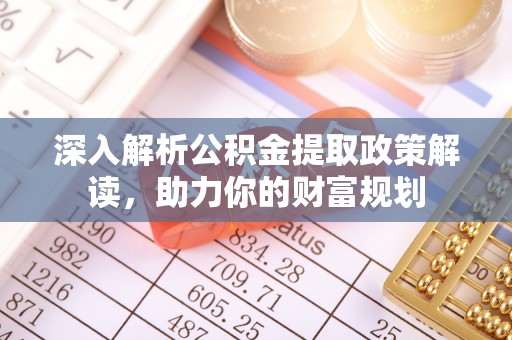 分宜深入解析公积金提取政策解读，助力你的财富规划