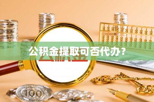 分宜公积金提取可否代办？