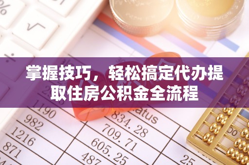 分宜掌握技巧，轻松搞定代办提取住房公积金全流程