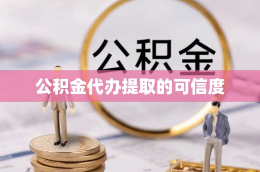 分宜公积金代办提取的可信度
